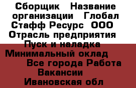 Сборщик › Название организации ­ Глобал Стафф Ресурс, ООО › Отрасль предприятия ­ Пуск и наладка › Минимальный оклад ­ 45 000 - Все города Работа » Вакансии   . Ивановская обл.